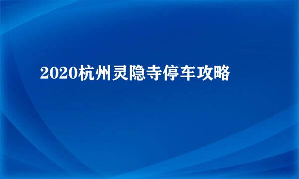 2020杭州灵隐寺停车攻略