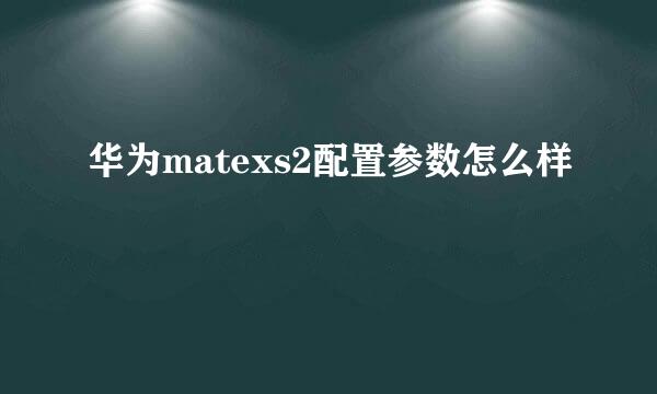 华为matexs2配置参数怎么样