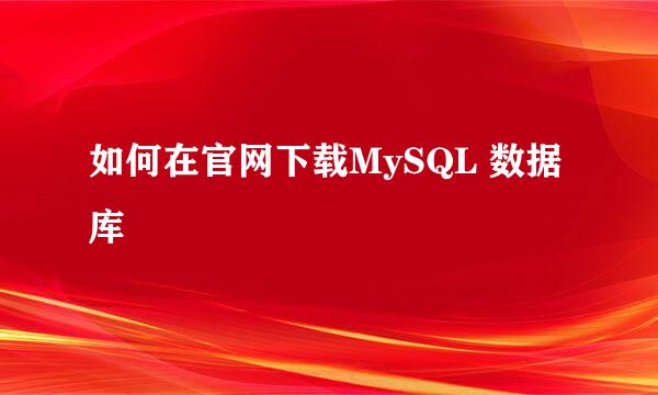 如何在官网下载MySQL 数据库