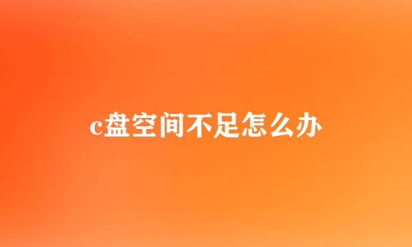 c盘空间不足怎么办