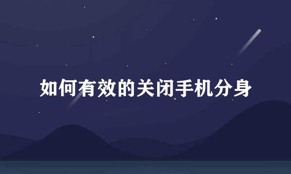 如何有效的关闭手机分身