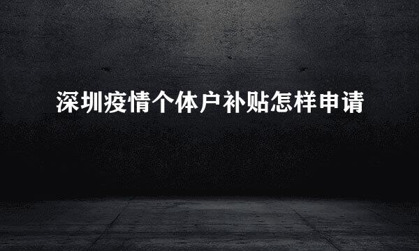 深圳疫情个体户补贴怎样申请