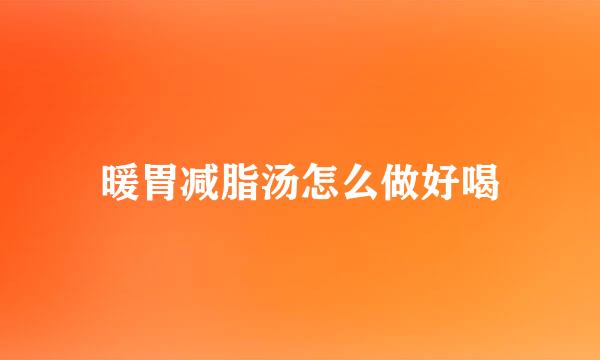 暖胃减脂汤怎么做好喝