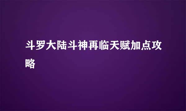 斗罗大陆斗神再临天赋加点攻略