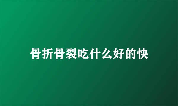 骨折骨裂吃什么好的快