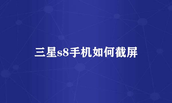 三星s8手机如何截屏