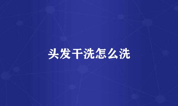 头发干洗怎么洗