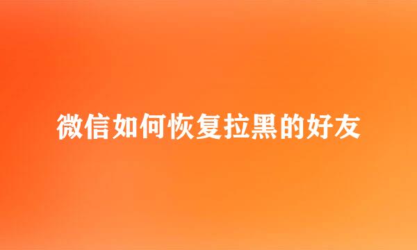 微信如何恢复拉黑的好友