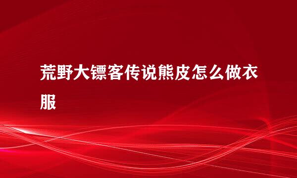 荒野大镖客传说熊皮怎么做衣服