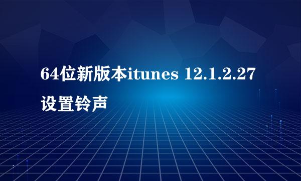 64位新版本itunes 12.1.2.27设置铃声