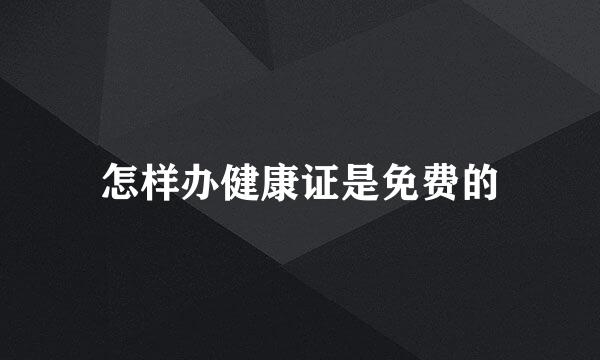 怎样办健康证是免费的