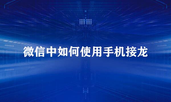 微信中如何使用手机接龙