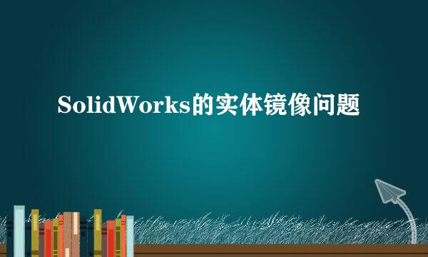 SolidWorks的实体镜像问题
