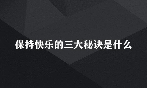 保持快乐的三大秘诀是什么