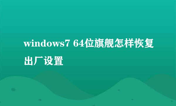 windows7 64位旗舰怎样恢复出厂设置