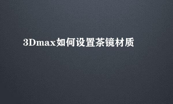 3Dmax如何设置茶镜材质