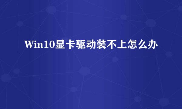 Win10显卡驱动装不上怎么办