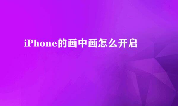 iPhone的画中画怎么开启