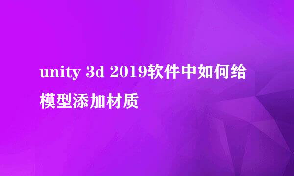 unity 3d 2019软件中如何给模型添加材质
