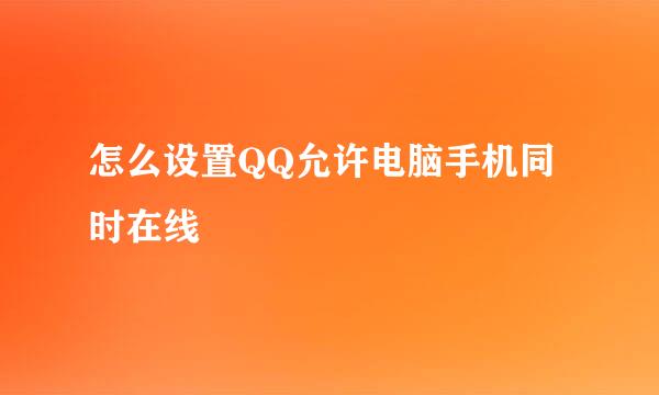 怎么设置QQ允许电脑手机同时在线