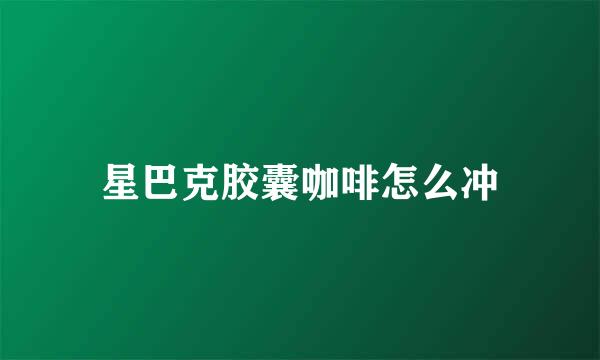 星巴克胶囊咖啡怎么冲