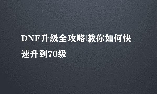 DNF升级全攻略|教你如何快速升到70级