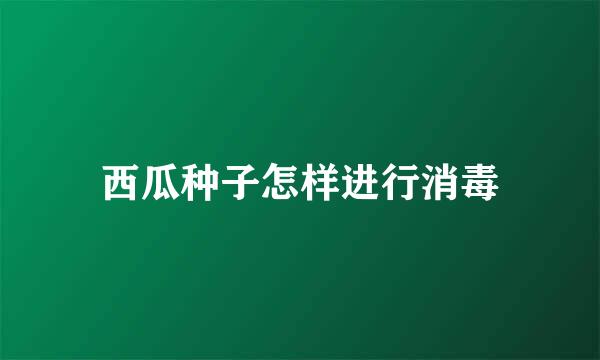 西瓜种子怎样进行消毒