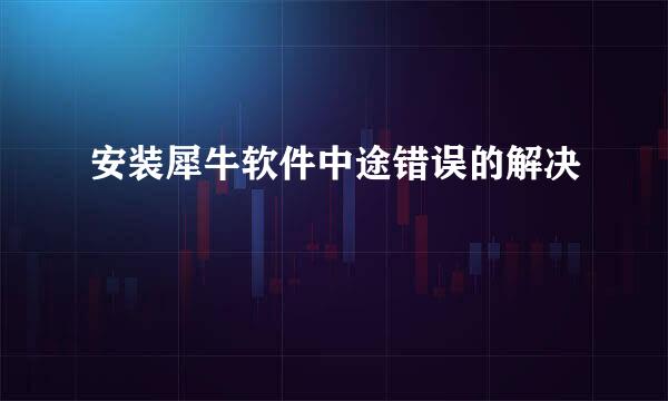 安装犀牛软件中途错误的解决