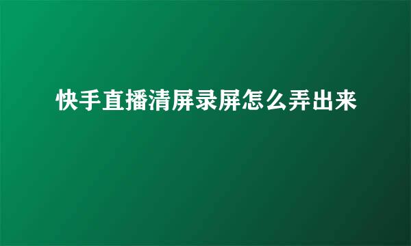 快手直播清屏录屏怎么弄出来