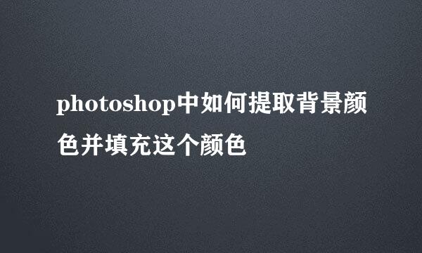 photoshop中如何提取背景颜色并填充这个颜色