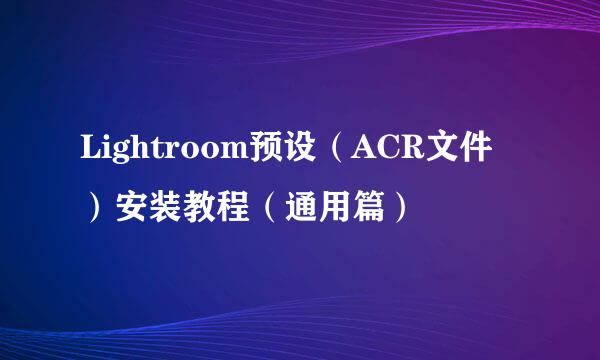 Lightroom预设（ACR文件）安装教程（通用篇）