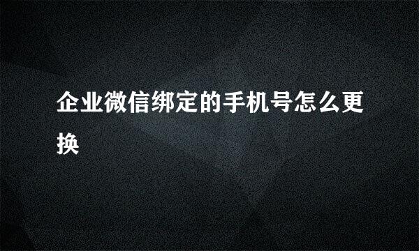 企业微信绑定的手机号怎么更换