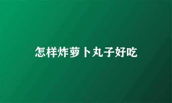 怎样炸萝卜丸子好吃