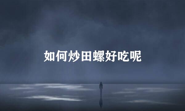 如何炒田螺好吃呢