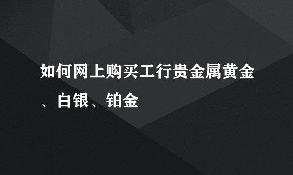 如何网上购买工行贵金属黄金、白银、铂金