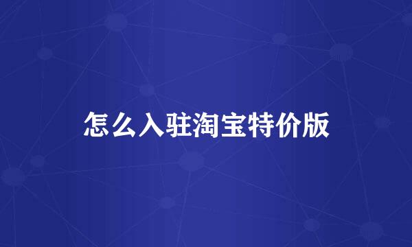 怎么入驻淘宝特价版