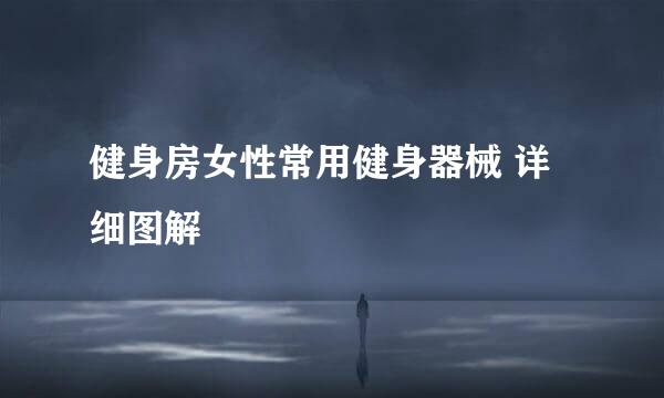 健身房女性常用健身器械 详细图解