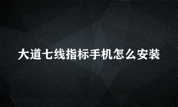 大道七线指标手机怎么安装
