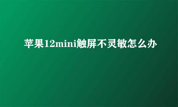 苹果12mini触屏不灵敏怎么办