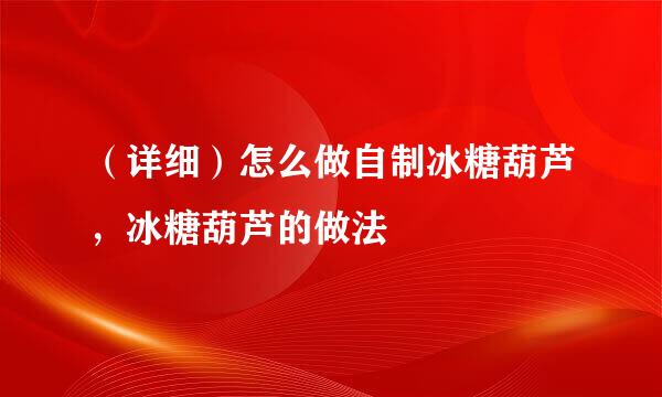 （详细）怎么做自制冰糖葫芦，冰糖葫芦的做法