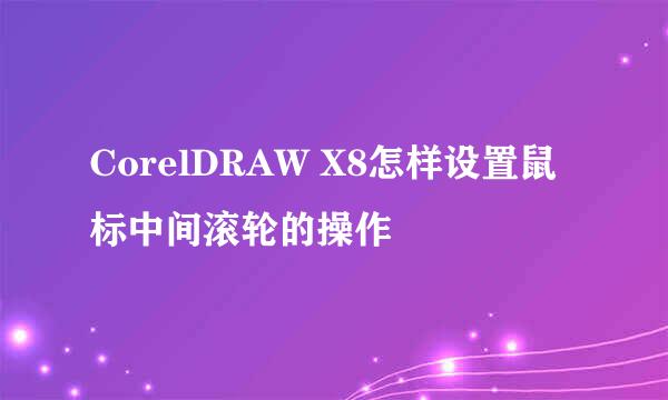 CorelDRAW X8怎样设置鼠标中间滚轮的操作