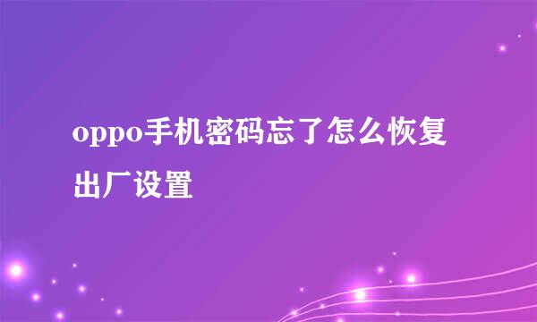 oppo手机密码忘了怎么恢复出厂设置
