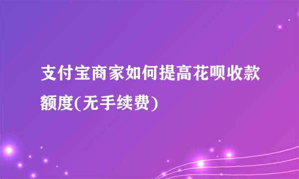 支付宝商家如何提高花呗收款额度(无手续费)