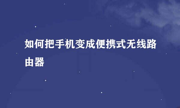 如何把手机变成便携式无线路由器