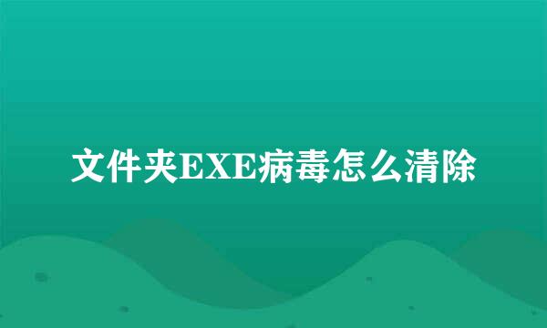 文件夹EXE病毒怎么清除