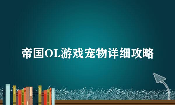 帝国OL游戏宠物详细攻略
