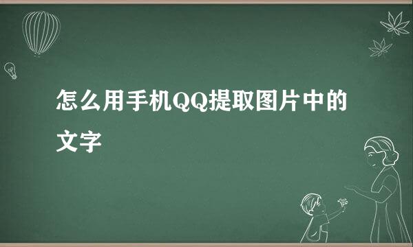 怎么用手机QQ提取图片中的文字