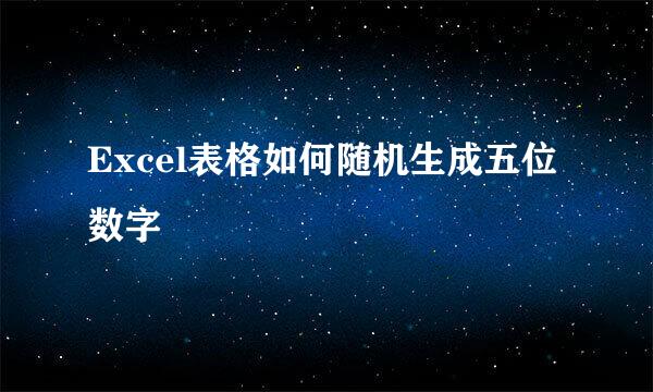 Excel表格如何随机生成五位数字