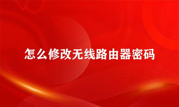 怎么修改无线路由器密码