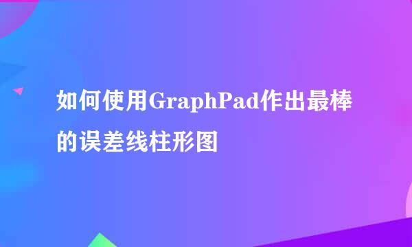 如何使用GraphPad作出最棒的误差线柱形图
